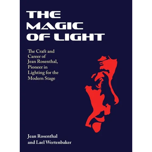 The Magic of Light: The Craft and Career of Jean Rosenthal, Pioneer in Lighting for the Modern Stage - Hardcover