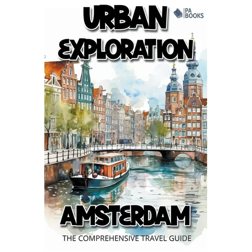 Urban Exploration - Amsterdam The Comprehensive Travel Guide - Paperback