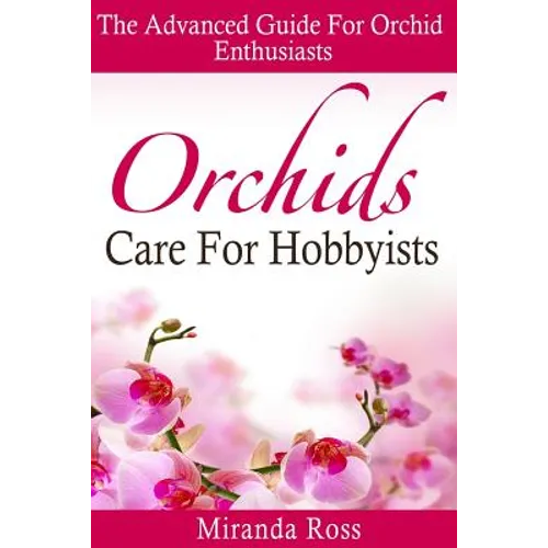 Orchids Care For Hobbyists: The Advanced Guide For Orchid Enthusiasts - Paperback