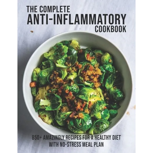 The Complete Anti-Inflammatory Cookbook: 850+ Amazingly Recipes For A Healthy Diet With No-Strees Meal Plan - Paperback