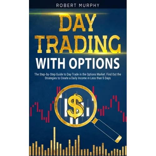 Day Trading with options: The Step-by-Step Guide to Day Trade in the Options Market. Find Out the Strategies to Create a Daily Income in Less th - Paperback