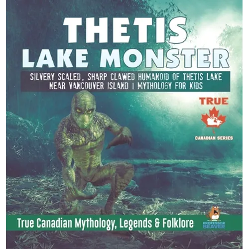 Thetis Lake Monster - Silvery Scaled, Sharp Clawed Humanoid of Thetis Lake near Vancouver Island Mythology for Kids True Canadian Mythology, Legends & - Hardcover