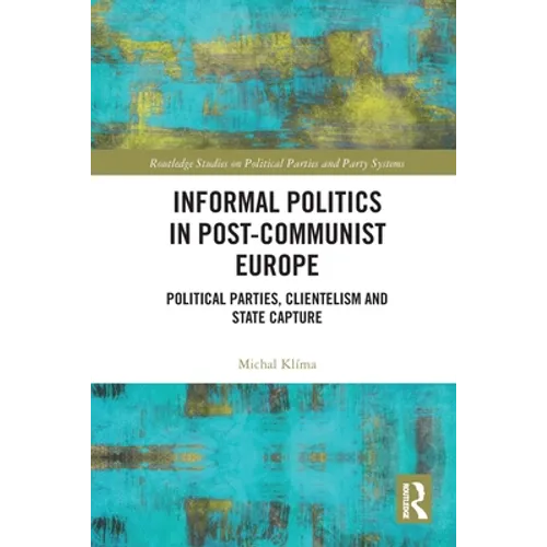 Informal Politics in Post-Communist Europe: Political Parties, Clientelism and State Capture - Paperback