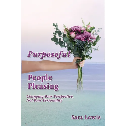 Purposeful People-Pleasing: Changing Your Perspective, Not Your Personality - Paperback