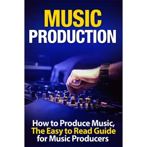 Music Production: How to Produce Music, The Easy to Read Guide for Music Producers Introduction - Paperback
