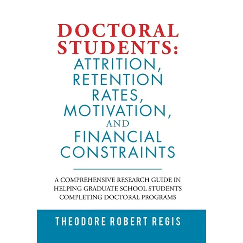 Doctoral Students: Attrition, Retention Rates, Motivation, and Financial Constraints: A Comprehensive Research Guide in Helping Graduate - Hardcover