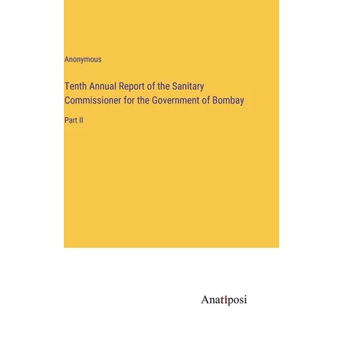 Tenth Annual Report of the Sanitary Commissioner for the Government of Bombay: Part II - Hardcover
