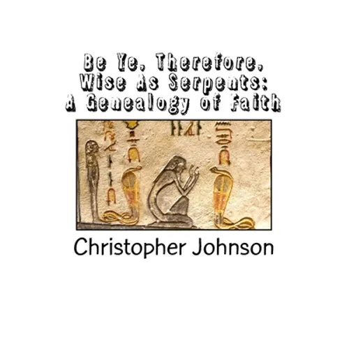 Be Ye Therefore Wise As Serpents: A Genealogy of Faith - Paperback
