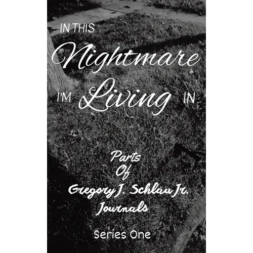 In This Nightmare I'm Living In: Parts of Gregory J. Schlau Jr. Journals - Hardcover