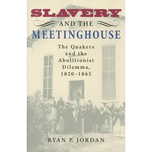Slavery and the Meetinghouse: The Quakers and the Abolitionist Dilemma, 1820-1865 - Hardcover