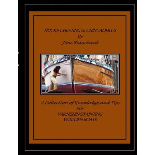 Tricks, Cheating & Chingaderos: A Collection of Knowledge and Tips for Varnishing/Painting Wooden Boats - Paperback