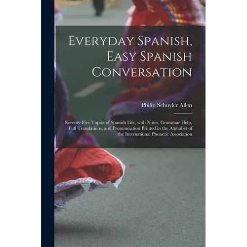 Everyday Spanish, Easy Spanish Conversation: Seventy-Five Topics of Spanish Life, with Notes, Grammar Help, Full Translations, and Pronunciation Print - Paperback