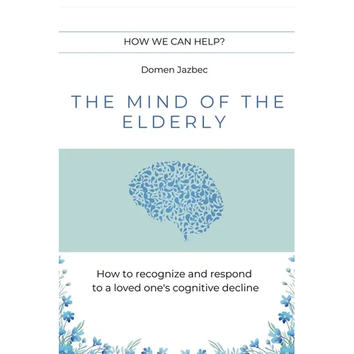The Mind of the Elderly: How to Recognize and Respond to a Loved One's Cognitive Decline - Paperback