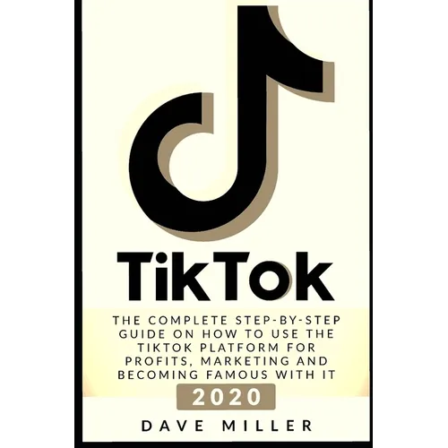 Tiktok: The Complete Step-by-Step guide on how to use the Tiktok platform for profits, marketing and becoming famous with it - Paperback