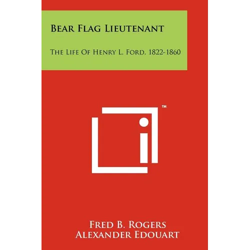 Bear Flag Lieutenant: The Life Of Henry L. Ford, 1822-1860 - Paperback