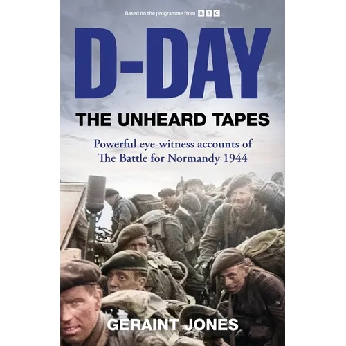 D-Day: The Unheard Tapes: Powerful Eye-Witness Accounts of the Battle for Normandy 1944 - Hardcover