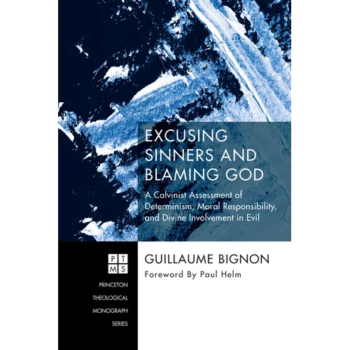 Excusing Sinners and Blaming God: A Calvinist Assessment of Determinism, Moral Responsibility, and Divine Involvement in Evil - Paperback