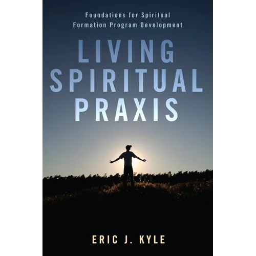 Living Spiritual Praxis: Foundations for Spiritual Formation Program Development - Paperback