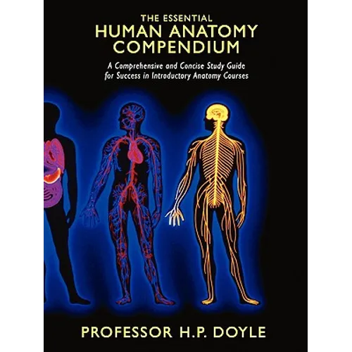 The Essential Human Anatomy Compendium: A Comprehensive and Concise Study Guide for Success in Introductory Anatomy Courses - Paperback