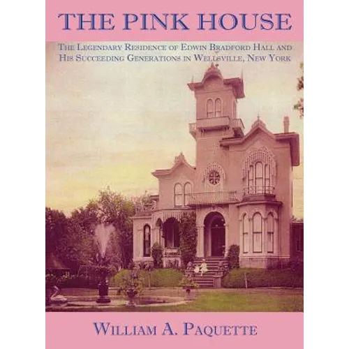 The Pink House: The Legendary Residence of Edwin Bradford Hall and His Succeeding Generations in Wellsville, New York - Hardcover