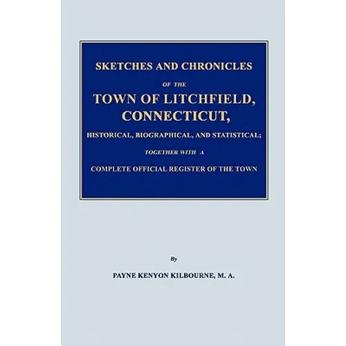 Sketches and Chronicles of the Town of Litchfield, Connecticut, Historical, Biographical, and Statistical; Together with a Complete Official Regiater - Paperback