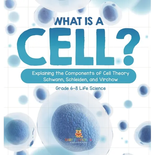 What is a Cell? Explaining the Components of Cell Theory Schwann, Schleiden, and Virchow Grade 6-8 Life Science - Hardcover