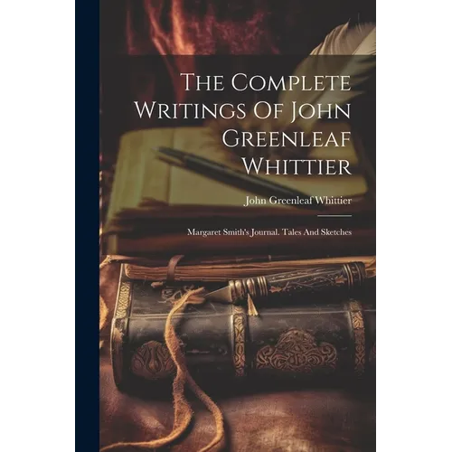 The Complete Writings Of John Greenleaf Whittier: Margaret Smith's Journal. Tales And Sketches - Paperback