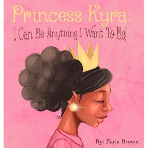 Princess Kyra: I Can Be Anything I Want to Be! - Hardcover