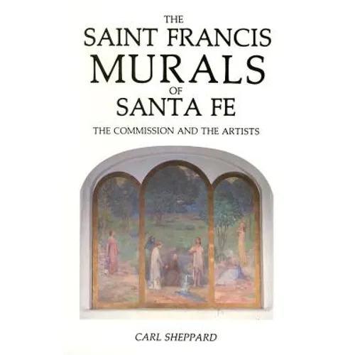 The Saint Francis Murals of Santa Fe: The Commission and the Artists - Paperback