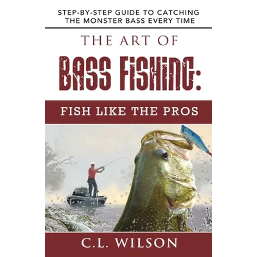 The Art of Bass Fishing: Fish Like the Pros: Step-by-Step Guide to Catching the Monster Bass Every Time - Paperback