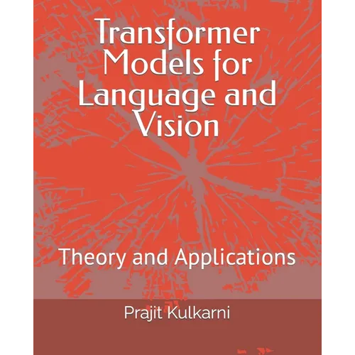 Transformer Models for Language and Vision: Theory and Applications - Paperback