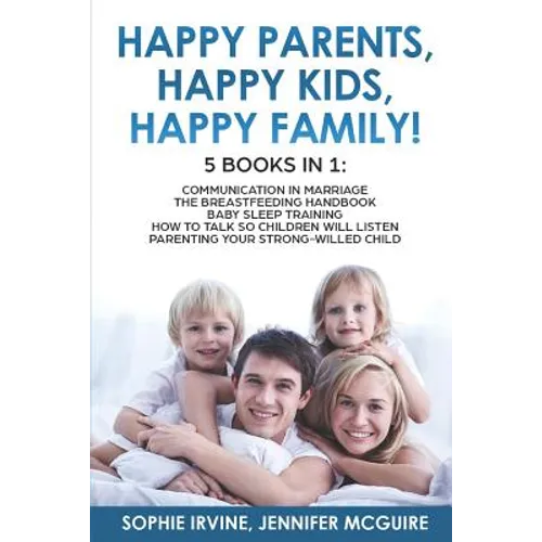 Happy Kids, Happy Parents, Happy Family! 5 books in 1: Communication in Marriage, How to Talk so Children Will Listen, The Breastfeeding Handbook, Bab - Paperback