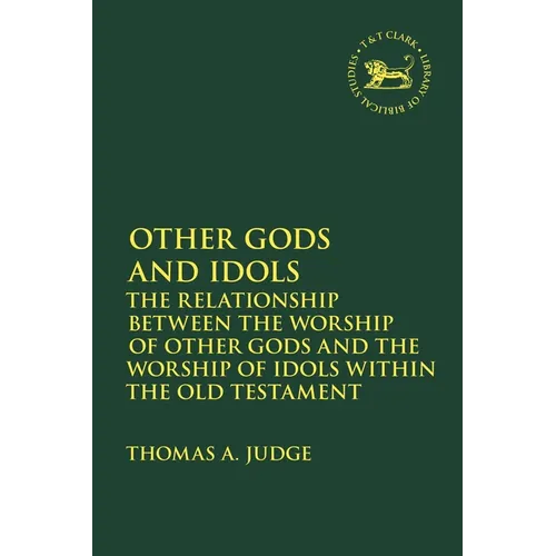 Other Gods and Idols: The Relationship Between the Worship of Other Gods and the Worship of Idols Within the Old Testament - Paperback