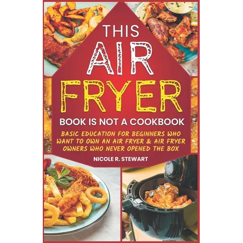 This Air Fryer Book Is Not a Cookbook: Basic Education for Beginners Who Want To Own an Air Fryer & Air Fryer Owners Who Never Opened the Box - Paperback