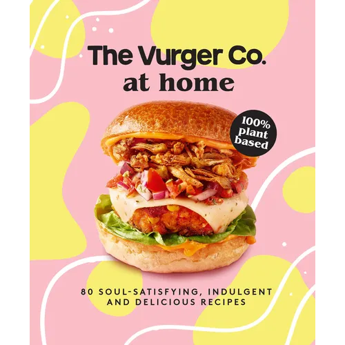 The Vurger Co. at Home: 80 Soul-Satisfying, Indulgent and Delicious Vegan Fast Food Recipes - Hardcover