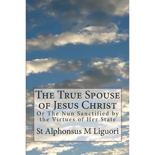 The True Spouse of Jesus Christ: Or The Nun Sanctified by the Virtues of Her State - Paperback
