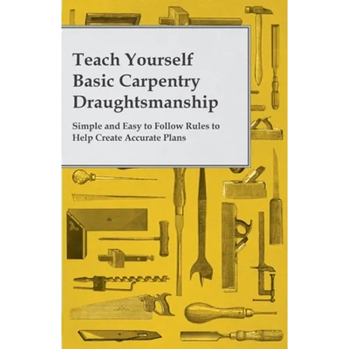 Teach Yourself Basic Carpentry Draughtsmanship - Simple and Easy to Follow Rules to Help Create Accurate Plans - Paperback