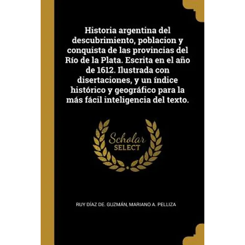 Historia argentina del descubrimiento, poblacion y conquista de las provincias del Río de la Plata. Escrita en el año de 1612. Ilustrada con disertaci - Paperback