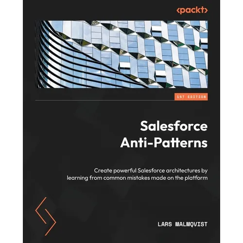 Salesforce Anti-Patterns: Create powerful Salesforce architectures by learning from common mistakes made on the platform - Paperback