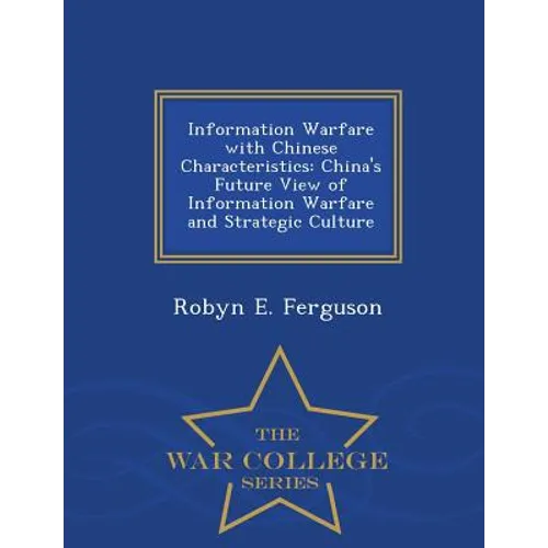 Information Warfare with Chinese Characteristics: China's Future View of Information Warfare and Strategic Culture - War College Series - Paperback