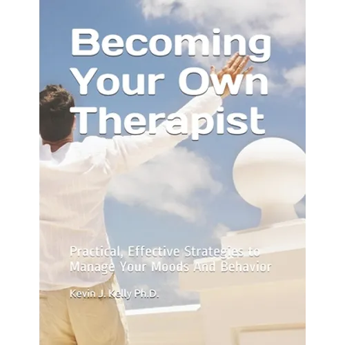 Becoming Your Own Therapist: Practical Effective Strategies to Manage Your Moods And Behavior - Paperback