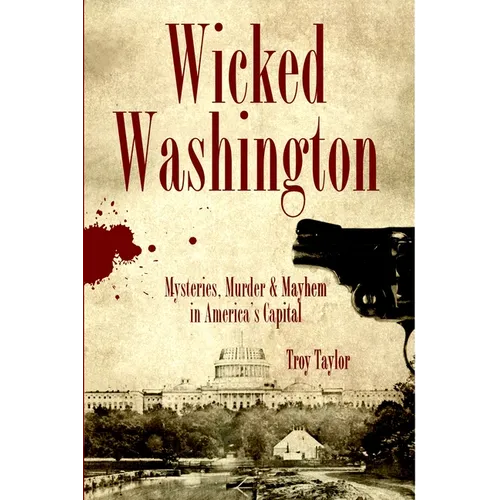 Wicked Washington: Mysteries, Murder & Mayhem in America's Capital - Paperback