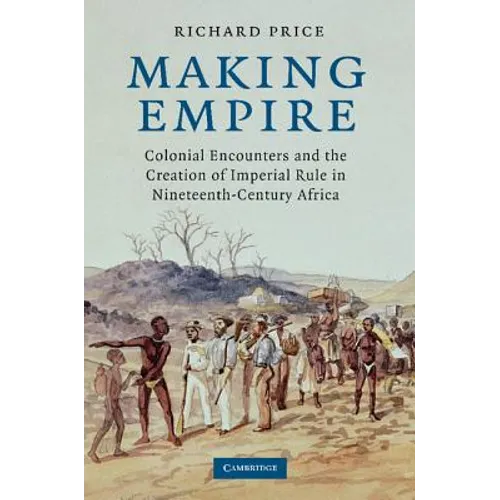 Making Empire: Colonial Encounters and the Creation of Imperial Rule in Nineteenth-Century Africa - Paperback