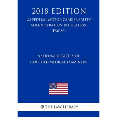 National Registry of Certified Medical Examiners (US Federal Motor Carrier Safety Administration Regulation) (FMCSA) (2018 Edition) - Paperback
