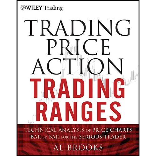 Trading Price Action Trading Ranges: Technical Analysis of Price Charts Bar by Bar for the Serious Trader - Hardcover