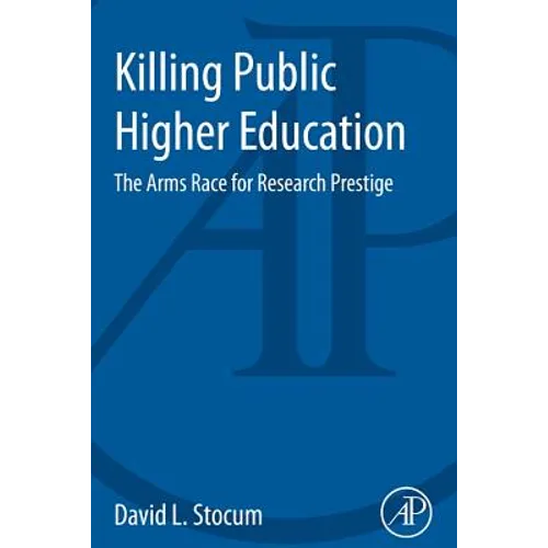 Killing Public Higher Education: The Arms Race for Research Prestige - Paperback