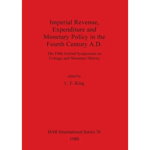 Imperial Revenue, Expenditure and Monetary Policy in the Fourth Century A.D.: The Fifth Oxford Symposium on Coinage and Monetary History - Paperback