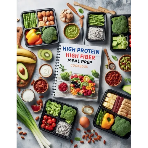 High Protein High Fiber Meal Prep Cookbook: Comprehensive Meal Prep Solutions for High Protein and High Fiber Diets That Fit Your Busy Schedule - Paperback