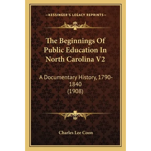 The Beginnings of Public Education in North Carolina V2: A Documentary History, 1790-1840 (1908) - Paperback