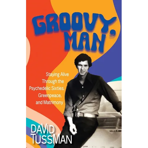 Groovy, Man: Staying Alive Through the Psychedelic Sixties, Greenpeace, and Matrimony - Paperback